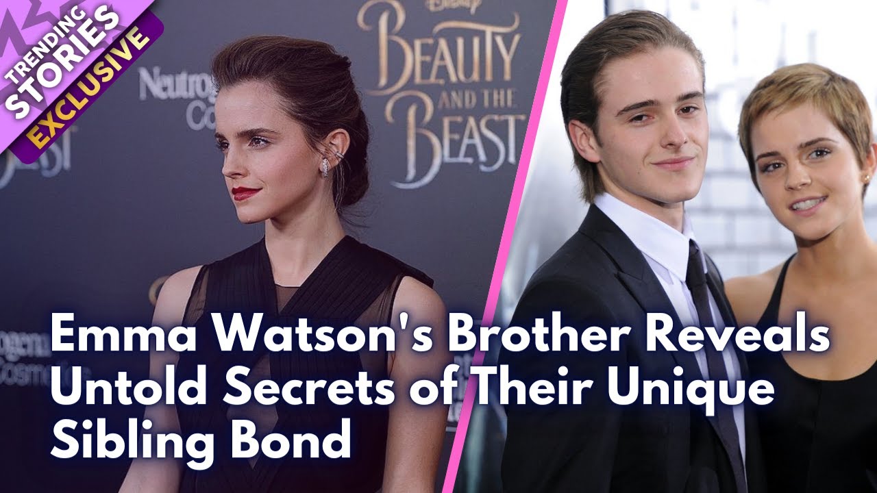 Emma Watson’s Brother Alex Watson Shares Insight into Their Sibling Bond