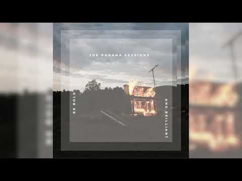 The Banana Sessions - Be Bold and Brilliant (Full Album Stream)