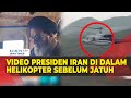 Detik-detik Video Presiden Iran Sebelum Helikopternya Dilaporkan Jatuh
