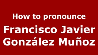 How to pronounce Francisco Javier González Muñoz