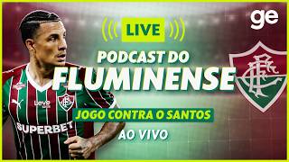 AO VIVO! GE FLUMINENSE ANALISA O DUELO CONTRA O SANTOS PELO BRASILEIRÃO #podcast | ge.globo