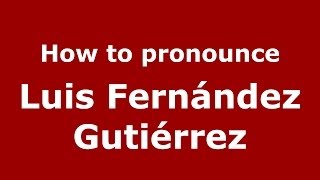 How to pronounce Luis Fernández Gutiérrez