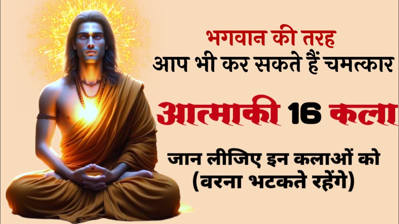 इन 16 कलाओं  प्राप्त आत्मा इतनी सक्षम बन जाती है कि इसके लिए कुछ भी असंभव नहीं रह जाता