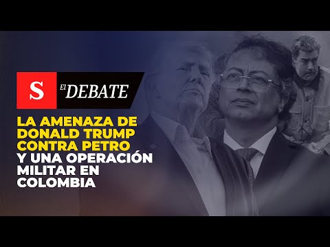 La amenaza de DONALD TRUMP contra Petro y una operación militar en Colombia | El Debate