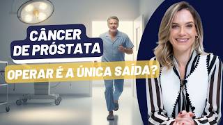 CÂNCER DE PRÓSTATA: SEMPRE TEM QUE OPERAR?