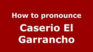 How to pronounce Caserio El Garrancho