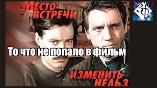 Место встречи изменить нельзя Вырезанные кадры
