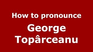 How to pronounce George Topârceanu