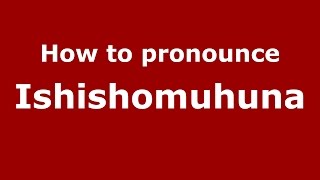 How to pronounce Ishishomuhuna