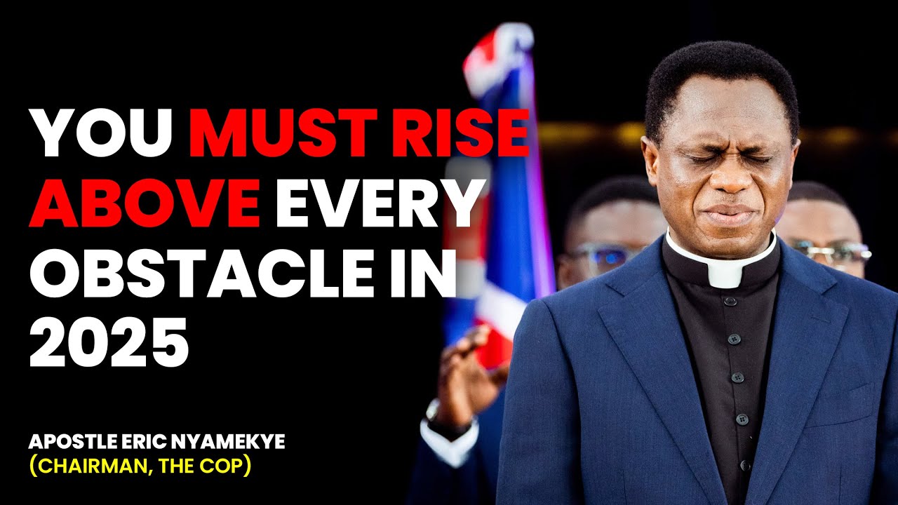 Rising Above Every Obstacle in 2025 - Apostle Eric Nyamekye