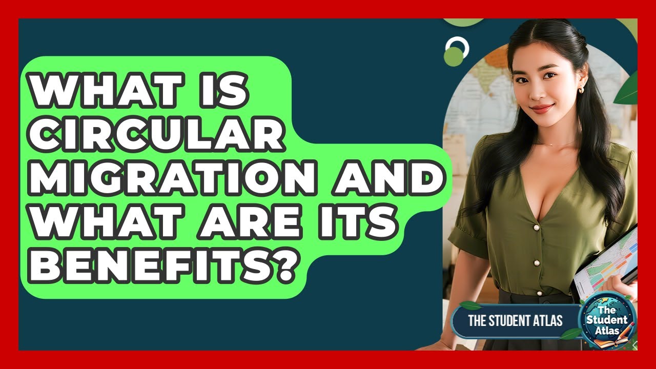 What Is Circular Migration And What Are Its Benefits? - The Student Atlas