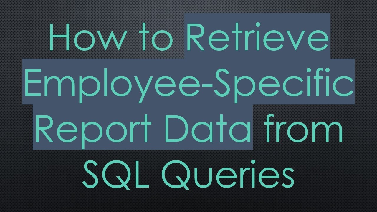 How to Retrieve Employee-Specific Report Data from SQL Queries