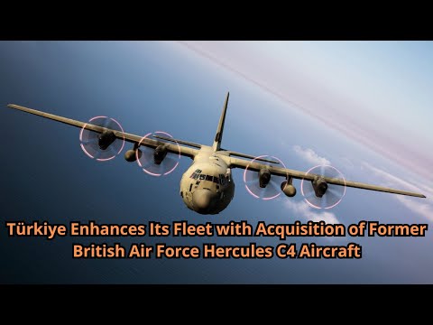 Türkiye Enhances Its Fleet with Acquisition of Former British Air Force Hercules C4 Aircraft
