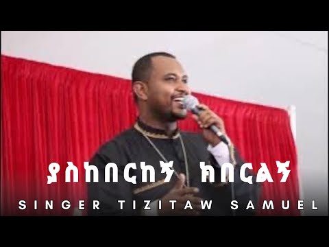 Yaskeberkegn Keberelegn ያስከበርከኝ ክበርልኝ  TIZITAW SAMUEL ትዝታው ሳሙኤል