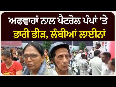 *ਅਫਵਾਹਾਂ ਨਾਲ ਪੈਟਰੋਲ ਪੰਪਾਂ ‘ਤੇ ਭਾਰੀ ਭੀੜ, ਲੰਬੀਆਂ ਲਾਈਨਾਂ*