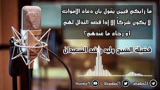 صورة ما رأيكم فيمن يقول بأن دعاء الأموات لا يكون شركاً إلا إذا قصد التذلل لهم أو رجاء ما عندهم؟