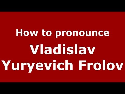 How to pronounce Vladislav Yuryevich Frolov (Russian/Russia) - PronounceNames.com