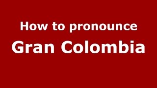 How to pronounce Gran Colombia