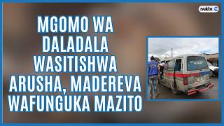 MGOMO WA DALDALA WASITISHWA ARUSHA, MADEREVA WAFUNGUKA MAZITO