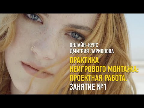 Практика неигрового монтажа: проектная работа. Занятие №1. Дмитрий Ларионов