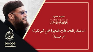 صورة استغفار المصر على المعصية هل هو ذنب ام حسنة؟ | د.محمد إسماعيل المقدم