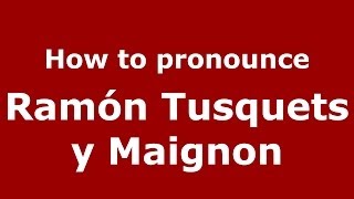 How to pronounce Ramón Tusquets Y Maignon