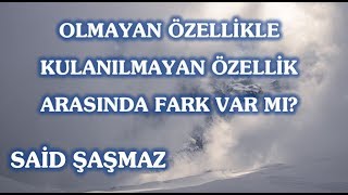 Said Şaşmaz - Olmayan Özellikle Kulanılmayan Özellik Arasında Fark Var Mı