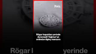 Rögar kapakları yerinde duramadı! Yağmur'un ardından ilginç manzara
