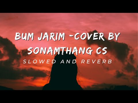 Bum Jarim cover by Sonamthang CS [Slowed & Reverb]