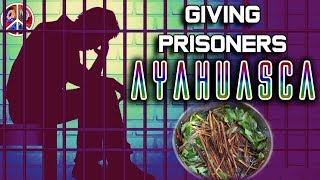 Giving Prisoners AYAHUASCA?!
