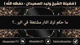 صورة ما حكم ترك النار مشتعلة في البر ..؟ | فضيلة الشيخ وليد السعيدان - حفظه الله