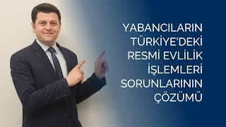 Yabancıların resmi evlilik işlemlerindeki sorunların çözümü.