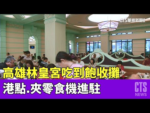 高雄林皇宮吃到飽收攤　港點.夾零食機進駐