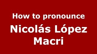 How to pronounce Nicolás López Macri