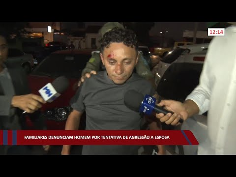 Familiares denunciam homem por tentativa de agressão a esposa 20 07 2022