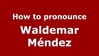How to pronounce Waldemar M&eacute;ndez