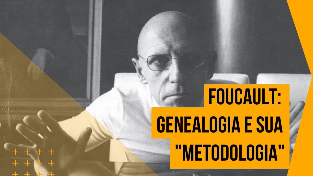 Foucault • Genealogia de sua “metodologia”