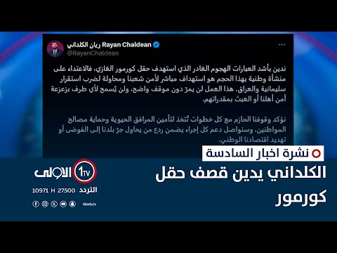 فيديو | الكلداني يدين قصف حقل كورمور | نشرة اخبار السادسة