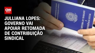 Julliana Lopes: Governo vai apoiar retomada de contribuição sindical | CNN ARENA