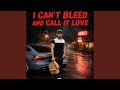 I CAN’T BLEED AND CALL IT LOVE