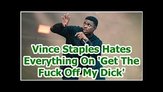 Vince Staples Hates Everything On &#39;Get The Fuck Off My Dick&#39;