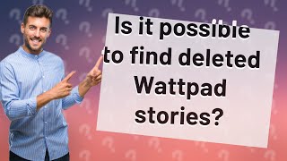 Is it possible to find deleted Wattpad stories?