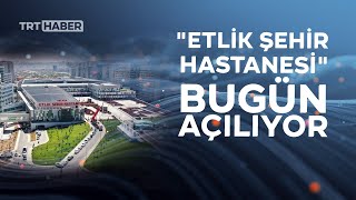 Türkiye'nin alan olarak en büyüğü "Etlik Şehir Hastanesi" bugün açılıy
