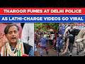 CJP Shashi Tharoor Rips Delhi Police As Lathi Charge At March Sparks Fury Shocking Visuals Out