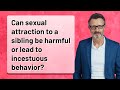 Can Sexual Attraction To A Sibling Be Harmful Or Lead To Incestuous Behavior