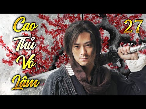 PHIM HAY 2024 - CAO THỦ VÕ LÂM TẬP 27 | Phim Võ Thuật Kiếm Hiệp Trung Quốc Thuyết Minh Hay Nhất