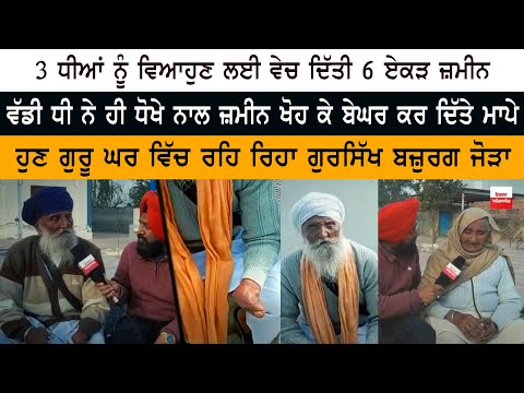 3 ਧੀਆਂ ਨੂੰ ਵਿਆਹੁਣ ਲਈ ਵੇਚ ਦਿੱਤੀ 6 ਏਕੜ ਜ਼ਮੀਨ- ਵੱਡੀ ਧੀ ਨੇ ਹੀ ਧੋਖੇ ਨਾਲ ਜ਼ਮੀਨ ਖੋਹ ਕੇ ਬੇਘਰ ਕਰ ਦਿੱਤੇ ਮਾਪੇ