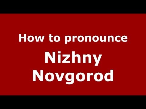 How to pronounce Nizhny Novgorod (Russian/Russia)  - PronounceNames.com