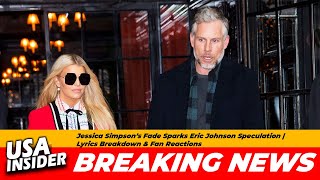 Jessica Simpson’s Fade Sparks Eric Johnson Speculation | Lyrics Breakdown &amp; Fan Reactions