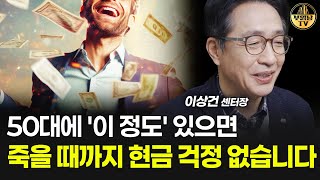 50대에 '이 정도' 있으면 죽을 때까지 현금 걱정 없습니다 [이상건 센터장 2부]